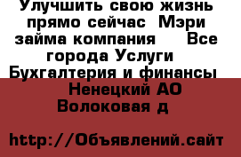 Улучшить свою жизнь прямо сейчас, Мэри займа компания.  - Все города Услуги » Бухгалтерия и финансы   . Ненецкий АО,Волоковая д.